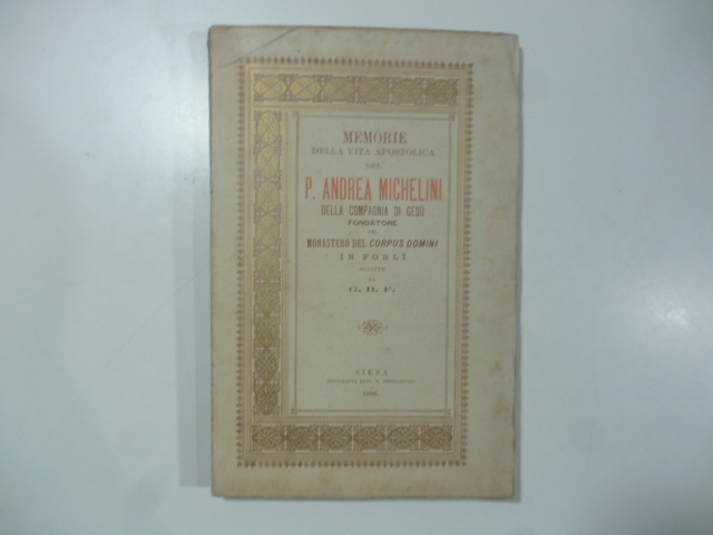 Memorie della vita apostolica del P. Andrea Michelini della Compagnia di Gesù fondatore del Monastero del Corpus domini in Forlì